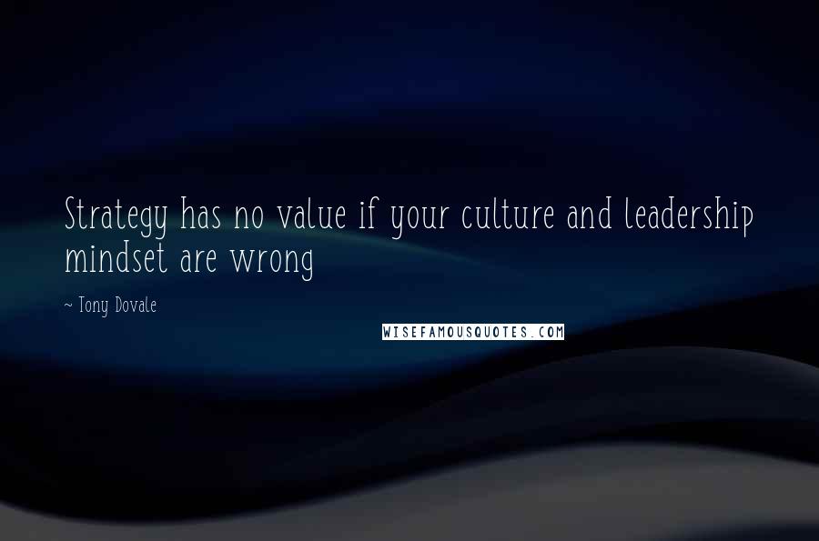 Tony Dovale Quotes: Strategy has no value if your culture and leadership mindset are wrong