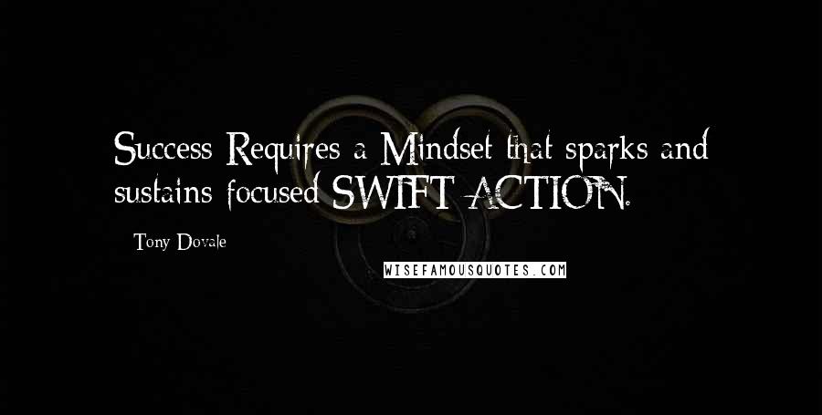 Tony Dovale Quotes: Success Requires a Mindset that sparks and sustains focused SWIFT ACTION.