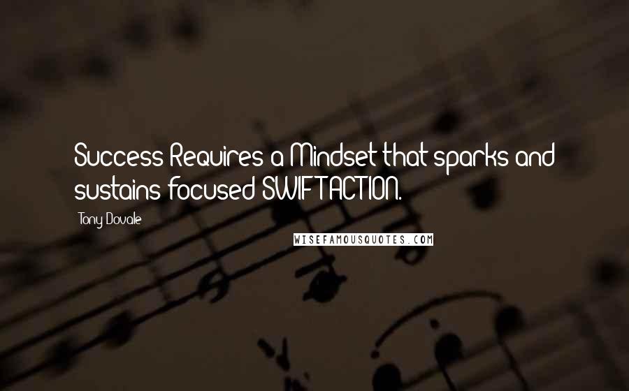 Tony Dovale Quotes: Success Requires a Mindset that sparks and sustains focused SWIFT ACTION.