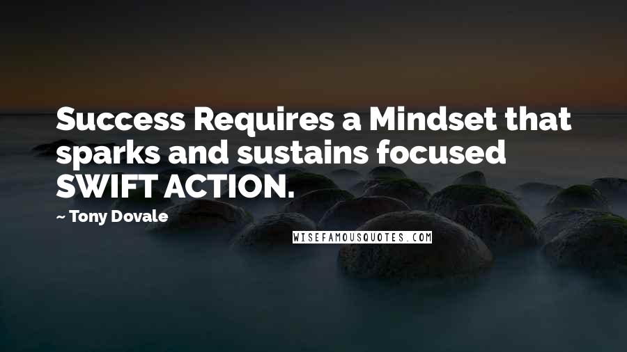 Tony Dovale Quotes: Success Requires a Mindset that sparks and sustains focused SWIFT ACTION.