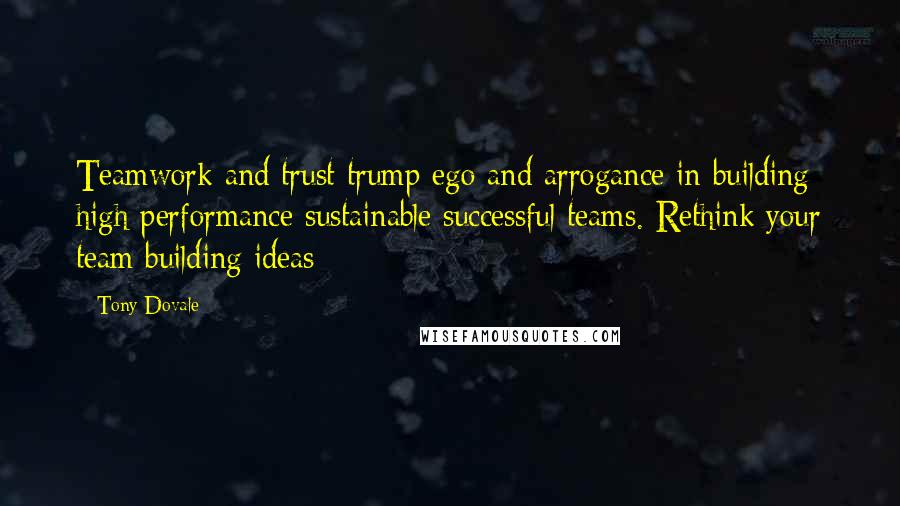 Tony Dovale Quotes: Teamwork and trust trump ego and arrogance in building high performance sustainable successful teams. Rethink your team building ideas