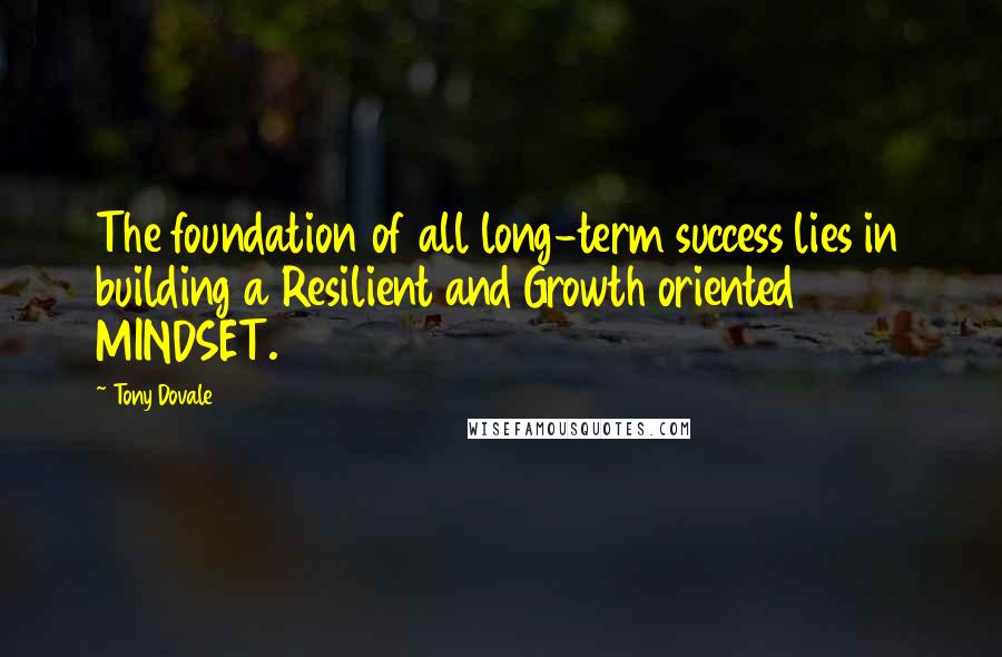 Tony Dovale Quotes: The foundation of all long-term success lies in building a Resilient and Growth oriented MINDSET.