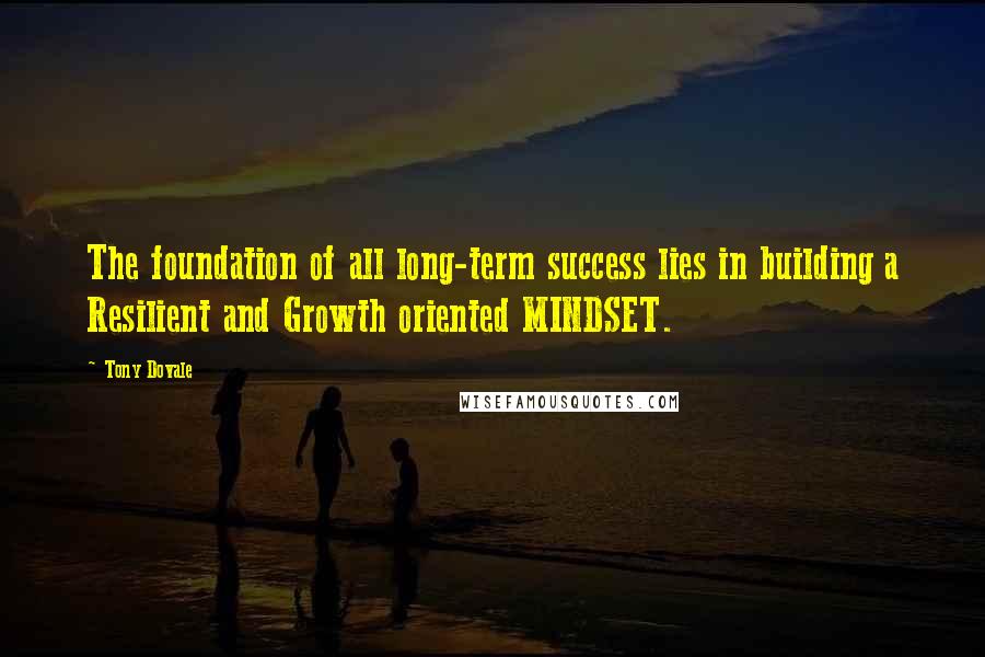 Tony Dovale Quotes: The foundation of all long-term success lies in building a Resilient and Growth oriented MINDSET.