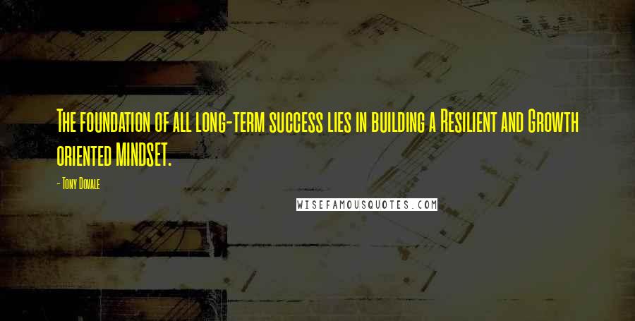 Tony Dovale Quotes: The foundation of all long-term success lies in building a Resilient and Growth oriented MINDSET.