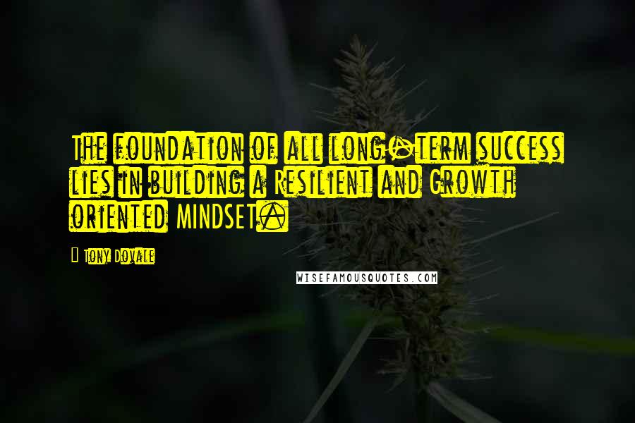 Tony Dovale Quotes: The foundation of all long-term success lies in building a Resilient and Growth oriented MINDSET.