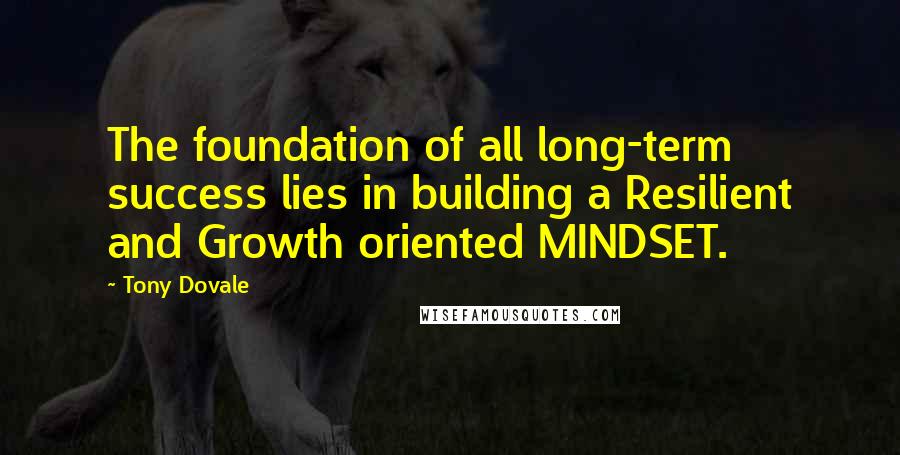 Tony Dovale Quotes: The foundation of all long-term success lies in building a Resilient and Growth oriented MINDSET.