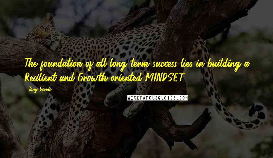 Tony Dovale Quotes: The foundation of all long-term success lies in building a Resilient and Growth oriented MINDSET.