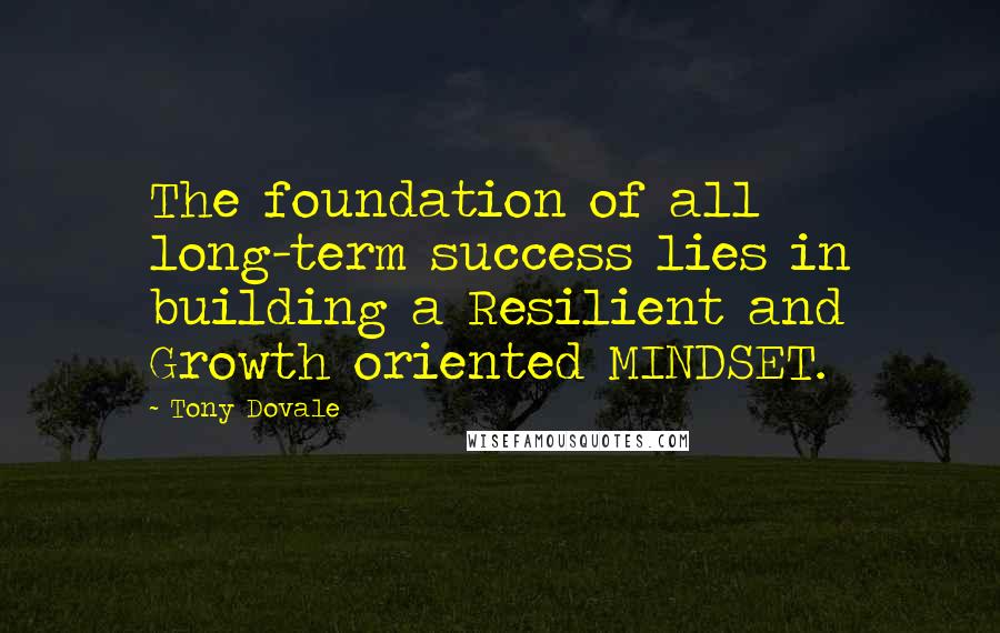 Tony Dovale Quotes: The foundation of all long-term success lies in building a Resilient and Growth oriented MINDSET.