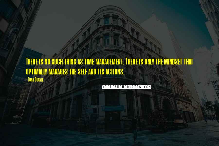 Tony Dovale Quotes: There is no such thing as time management. There is only the mindset that optimally manages the self and its actions.