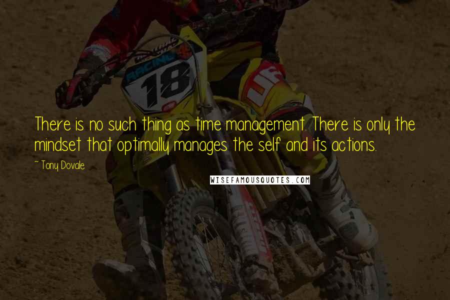 Tony Dovale Quotes: There is no such thing as time management. There is only the mindset that optimally manages the self and its actions.