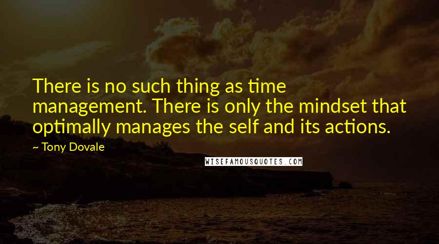 Tony Dovale Quotes: There is no such thing as time management. There is only the mindset that optimally manages the self and its actions.