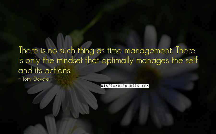 Tony Dovale Quotes: There is no such thing as time management. There is only the mindset that optimally manages the self and its actions.