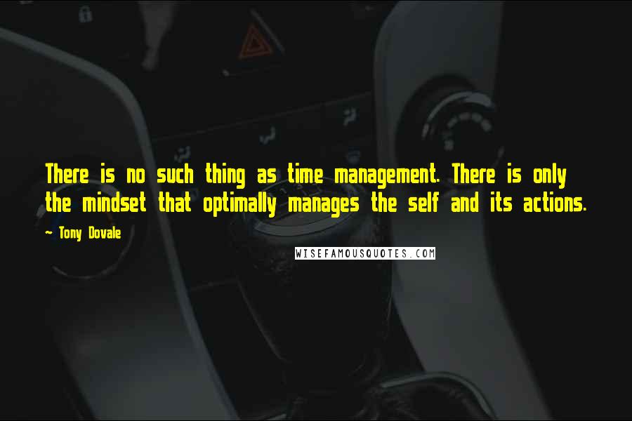 Tony Dovale Quotes: There is no such thing as time management. There is only the mindset that optimally manages the self and its actions.