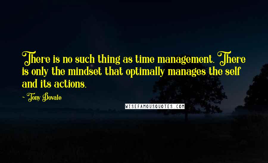 Tony Dovale Quotes: There is no such thing as time management. There is only the mindset that optimally manages the self and its actions.