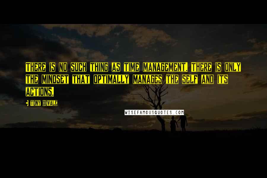 Tony Dovale Quotes: There is no such thing as time management. There is only the mindset that optimally manages the self and its actions.