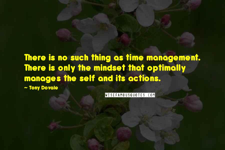 Tony Dovale Quotes: There is no such thing as time management. There is only the mindset that optimally manages the self and its actions.