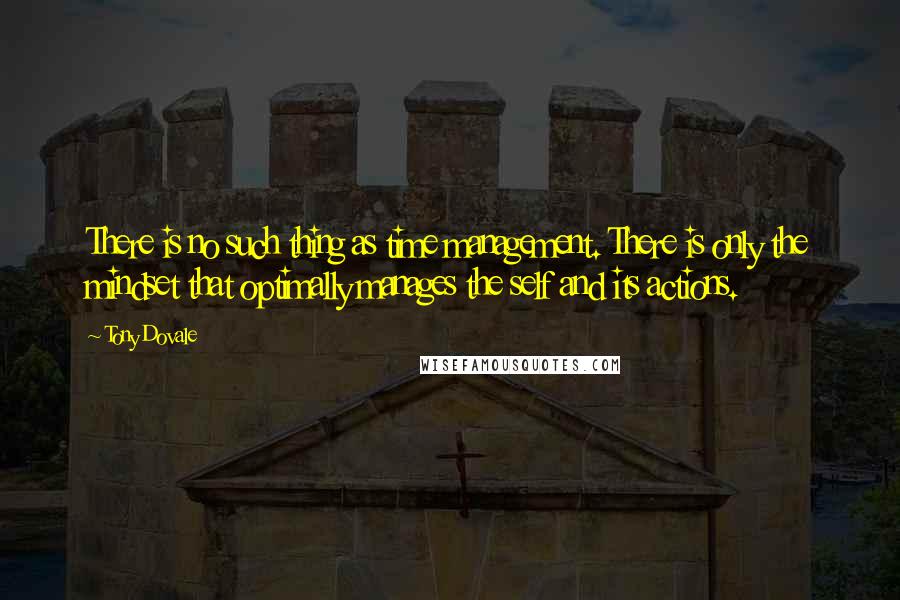 Tony Dovale Quotes: There is no such thing as time management. There is only the mindset that optimally manages the self and its actions.