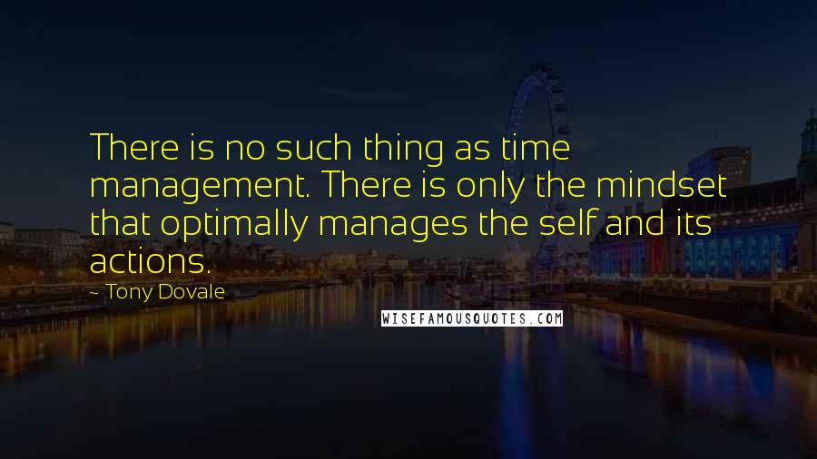 Tony Dovale Quotes: There is no such thing as time management. There is only the mindset that optimally manages the self and its actions.