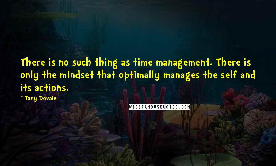 Tony Dovale Quotes: There is no such thing as time management. There is only the mindset that optimally manages the self and its actions.