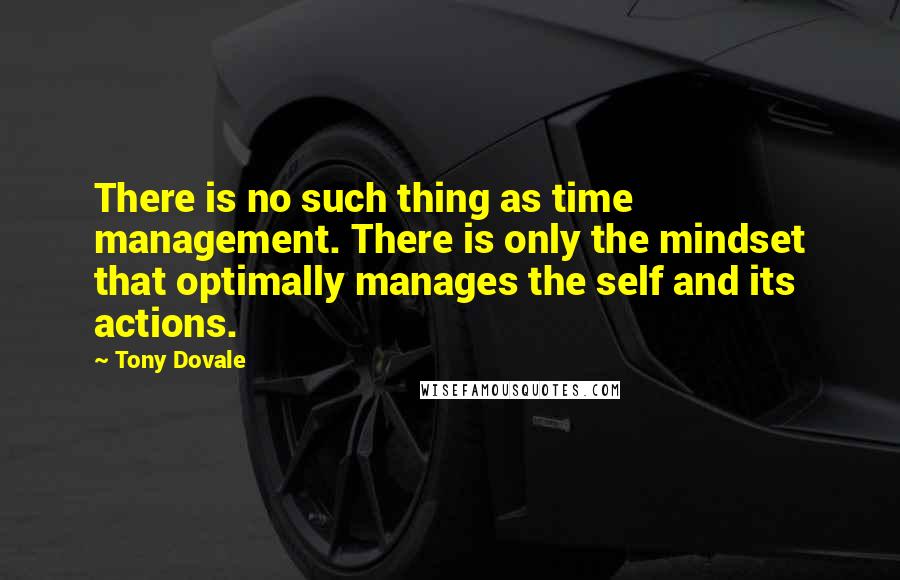 Tony Dovale Quotes: There is no such thing as time management. There is only the mindset that optimally manages the self and its actions.