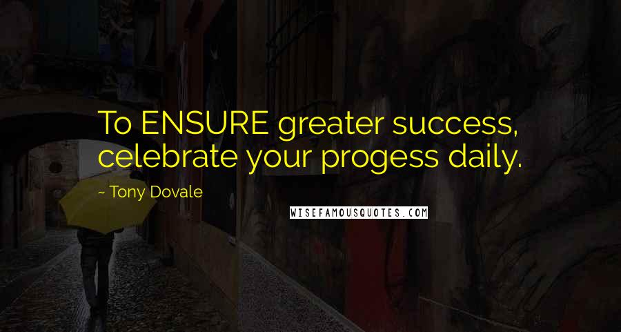 Tony Dovale Quotes: To ENSURE greater success, celebrate your progess daily.