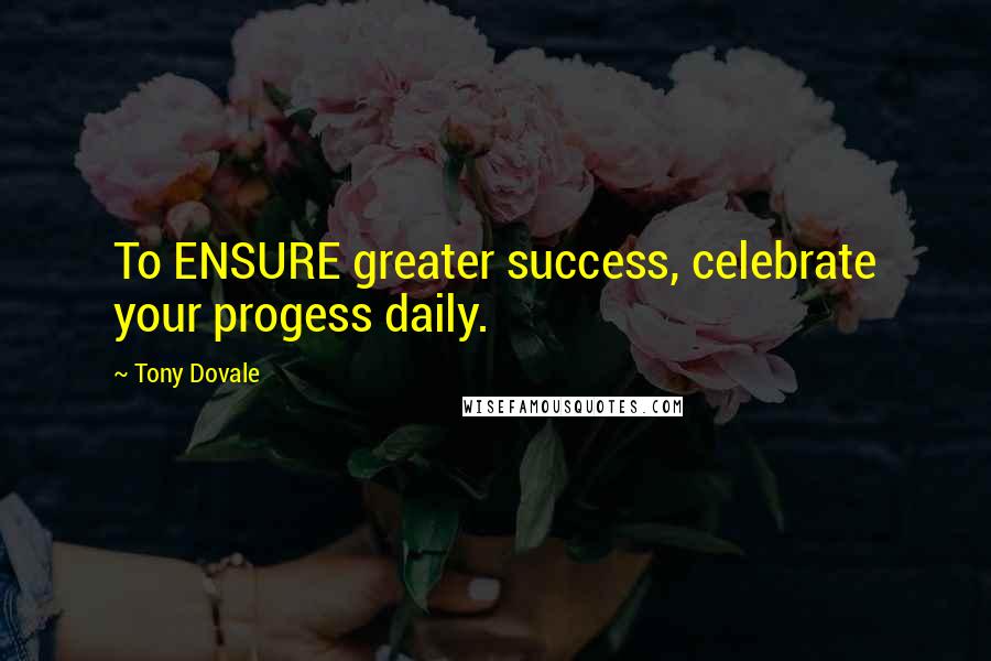 Tony Dovale Quotes: To ENSURE greater success, celebrate your progess daily.