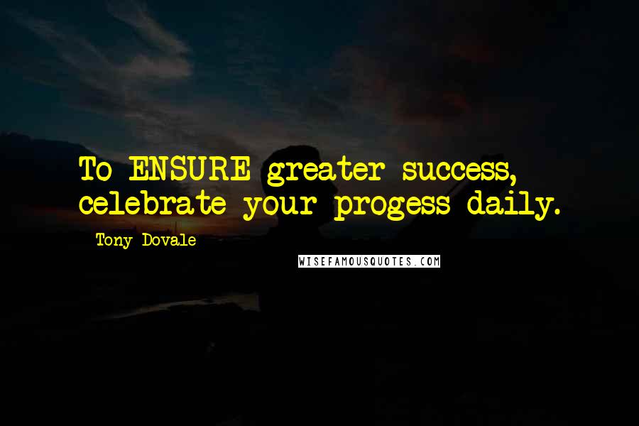 Tony Dovale Quotes: To ENSURE greater success, celebrate your progess daily.