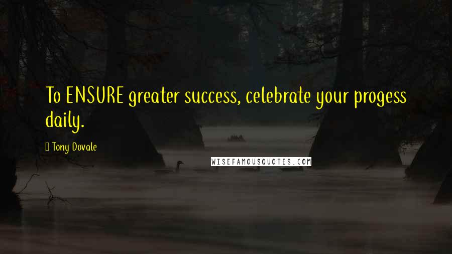 Tony Dovale Quotes: To ENSURE greater success, celebrate your progess daily.