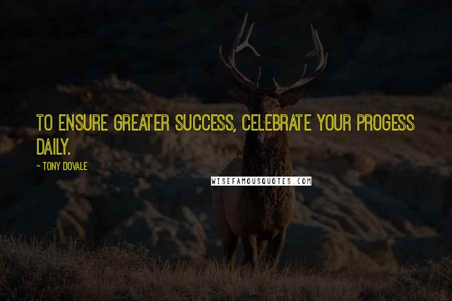 Tony Dovale Quotes: To ENSURE greater success, celebrate your progess daily.