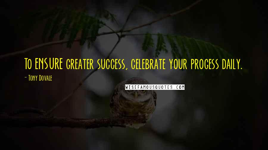 Tony Dovale Quotes: To ENSURE greater success, celebrate your progess daily.