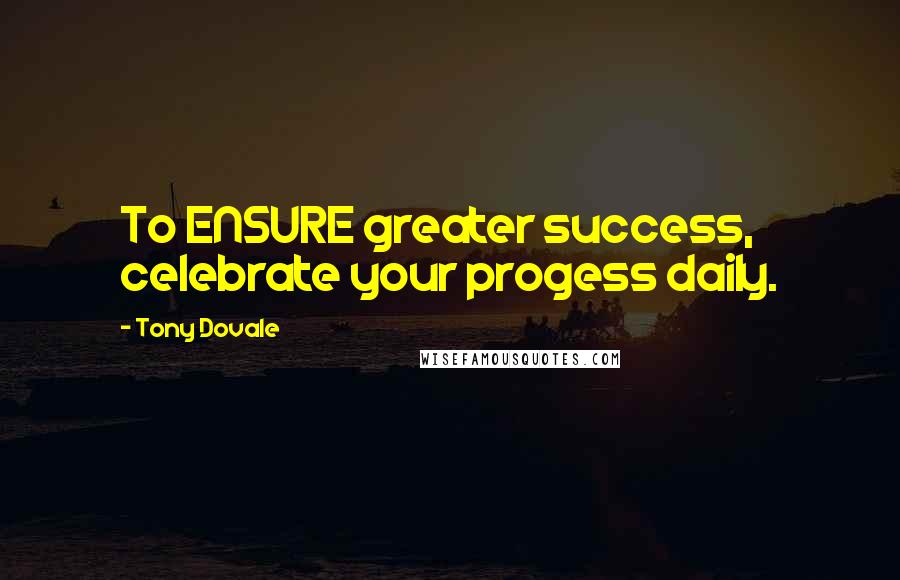 Tony Dovale Quotes: To ENSURE greater success, celebrate your progess daily.