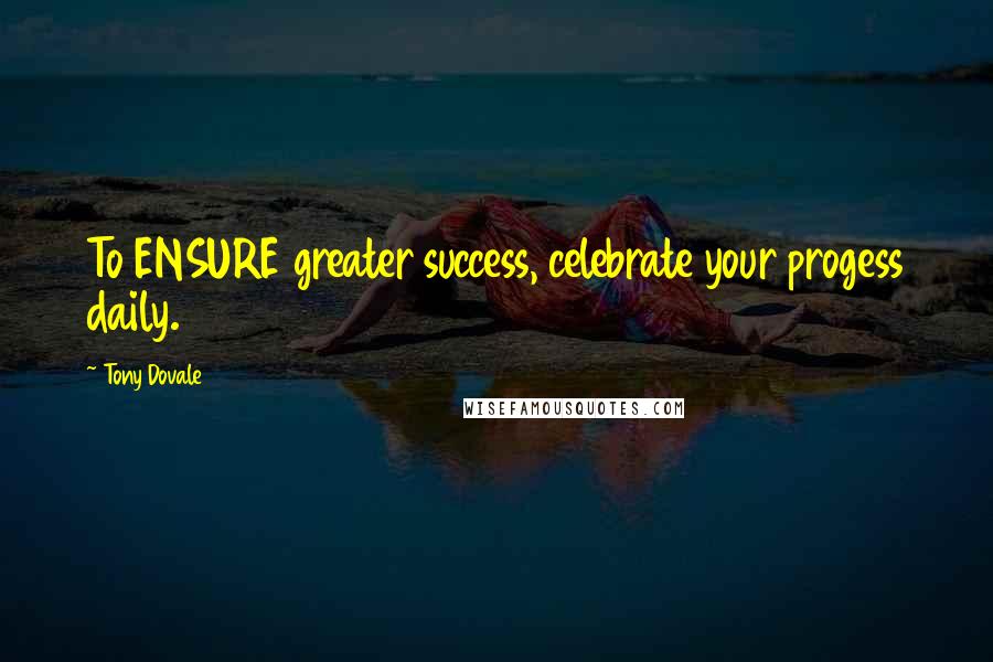 Tony Dovale Quotes: To ENSURE greater success, celebrate your progess daily.