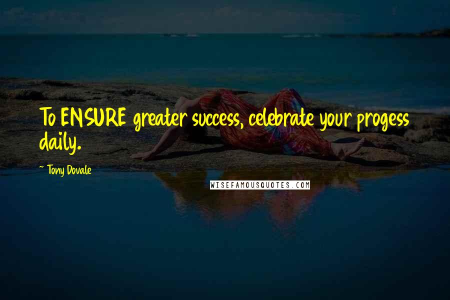 Tony Dovale Quotes: To ENSURE greater success, celebrate your progess daily.