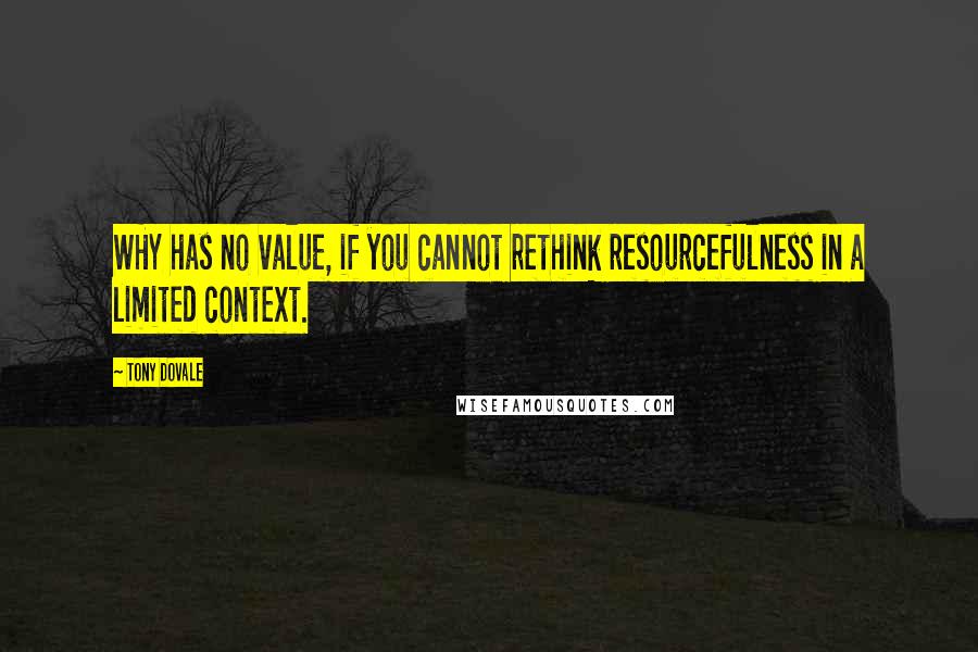Tony Dovale Quotes: WHY has no value, if you cannot rethink resourcefulness in a limited context.