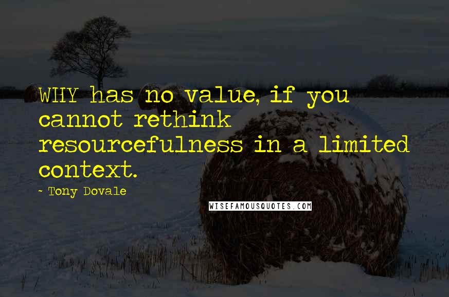 Tony Dovale Quotes: WHY has no value, if you cannot rethink resourcefulness in a limited context.