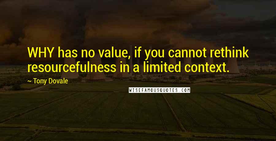 Tony Dovale Quotes: WHY has no value, if you cannot rethink resourcefulness in a limited context.