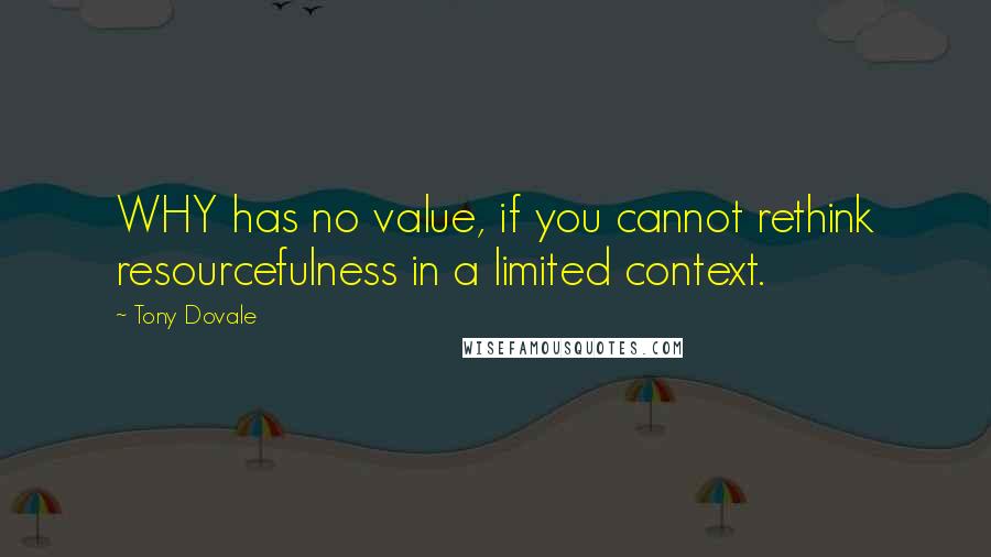 Tony Dovale Quotes: WHY has no value, if you cannot rethink resourcefulness in a limited context.