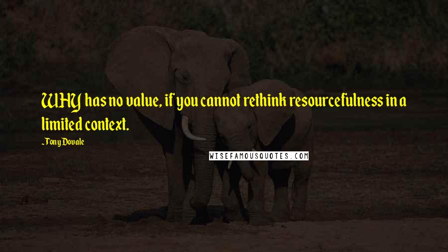 Tony Dovale Quotes: WHY has no value, if you cannot rethink resourcefulness in a limited context.