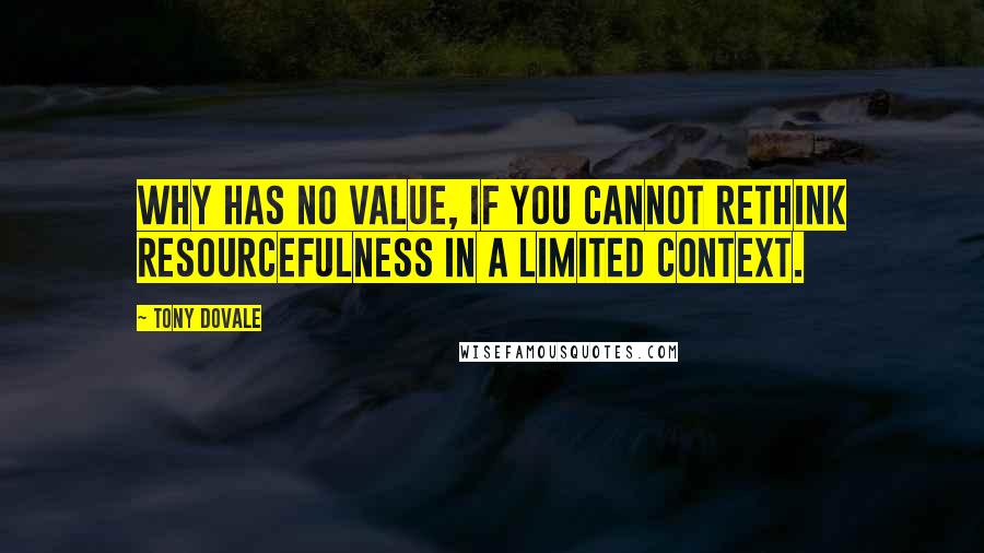 Tony Dovale Quotes: WHY has no value, if you cannot rethink resourcefulness in a limited context.