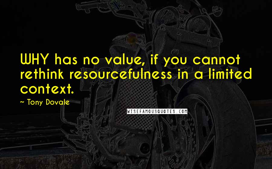 Tony Dovale Quotes: WHY has no value, if you cannot rethink resourcefulness in a limited context.