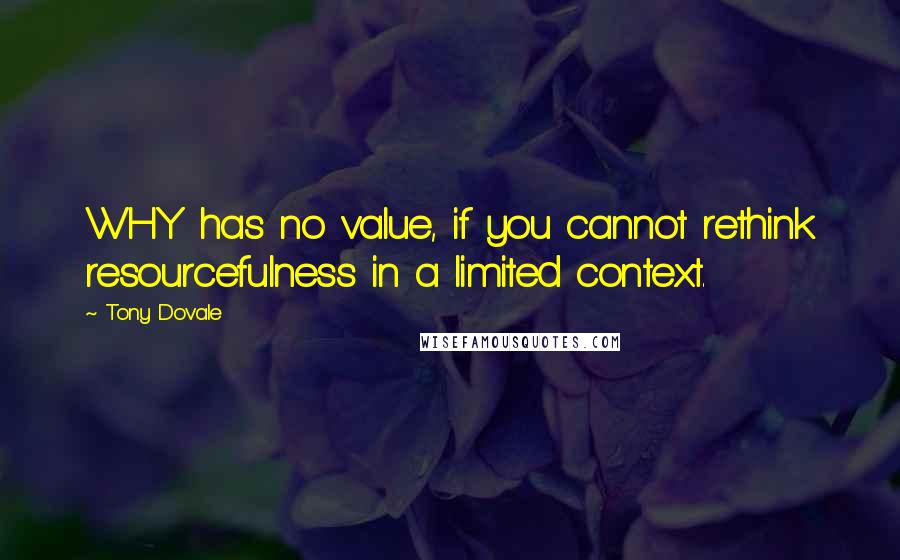 Tony Dovale Quotes: WHY has no value, if you cannot rethink resourcefulness in a limited context.