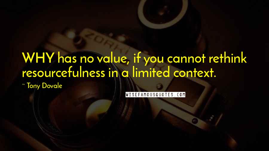 Tony Dovale Quotes: WHY has no value, if you cannot rethink resourcefulness in a limited context.