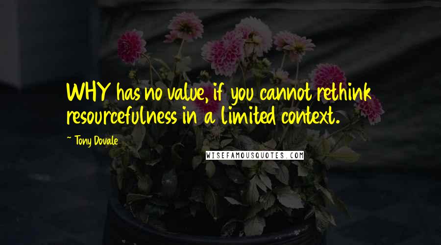 Tony Dovale Quotes: WHY has no value, if you cannot rethink resourcefulness in a limited context.