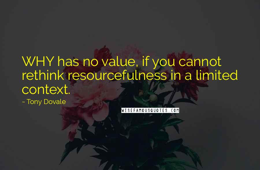 Tony Dovale Quotes: WHY has no value, if you cannot rethink resourcefulness in a limited context.