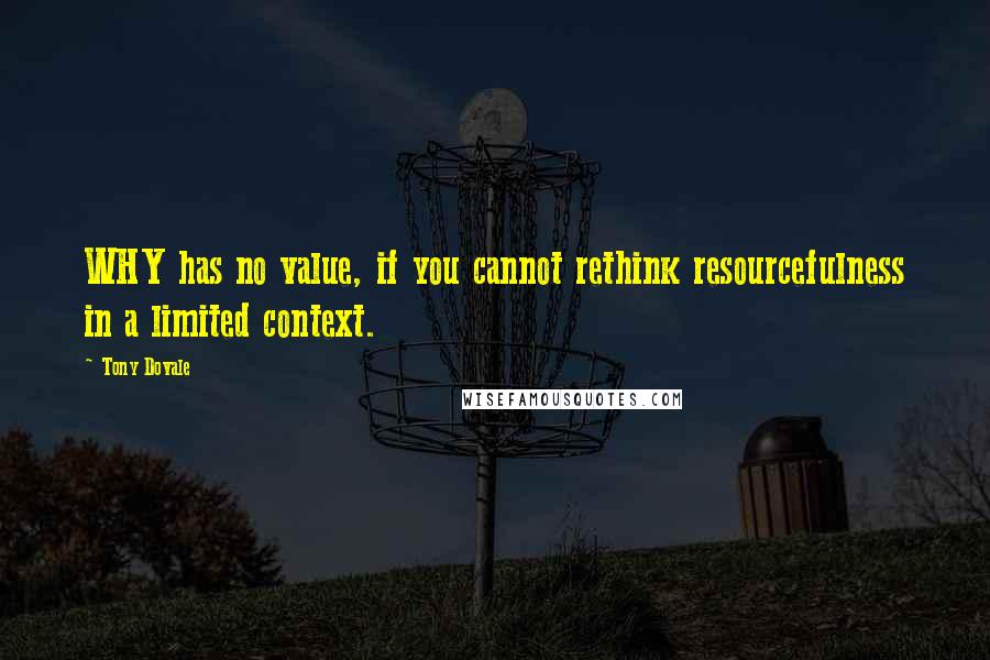 Tony Dovale Quotes: WHY has no value, if you cannot rethink resourcefulness in a limited context.