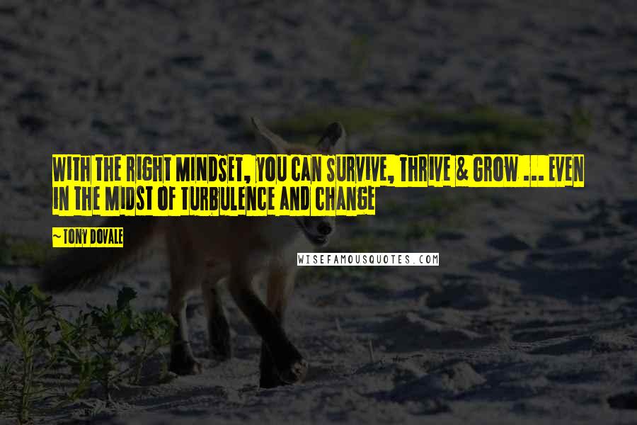 Tony Dovale Quotes: With the right MINDSET, you can Survive, Thrive & Grow ... Even in the Midst of turbulence and change