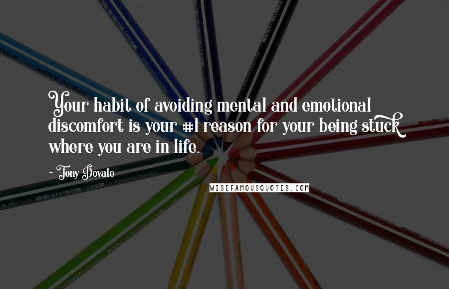 Tony Dovale Quotes: Your habit of avoiding mental and emotional discomfort is your #1 reason for your being stuck where you are in life.