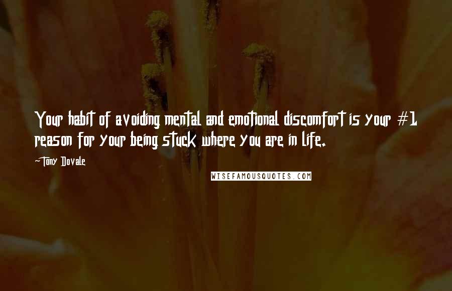 Tony Dovale Quotes: Your habit of avoiding mental and emotional discomfort is your #1 reason for your being stuck where you are in life.