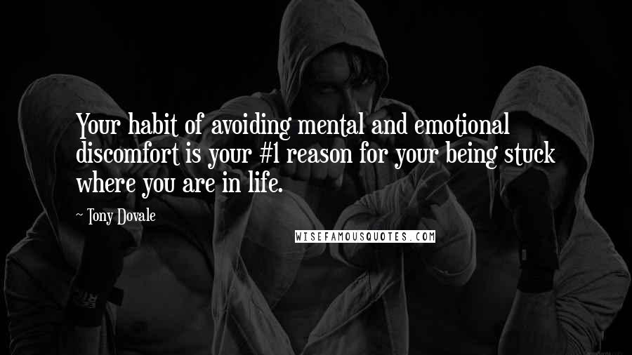 Tony Dovale Quotes: Your habit of avoiding mental and emotional discomfort is your #1 reason for your being stuck where you are in life.