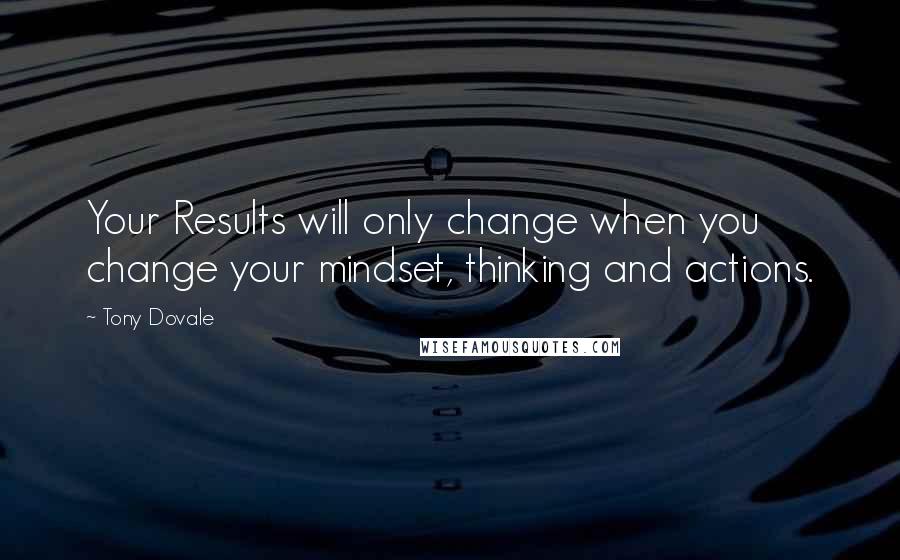 Tony Dovale Quotes: Your Results will only change when you change your mindset, thinking and actions.